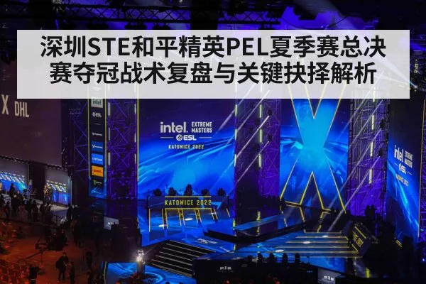 深圳STE和平精英PEL夏季赛总决赛夺冠战术复盘与关键抉择解析 - kaiyun