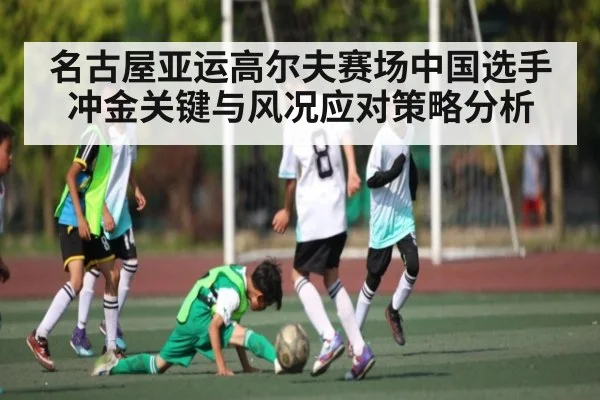 名古屋亚运高尔夫赛场中国选手冲金关键与风况应对策略分析（kaiyun）