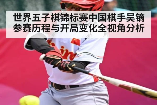 世界五子棋锦标赛中国棋手吴镝参赛历程与开局变化全视角分析（kaiyun）