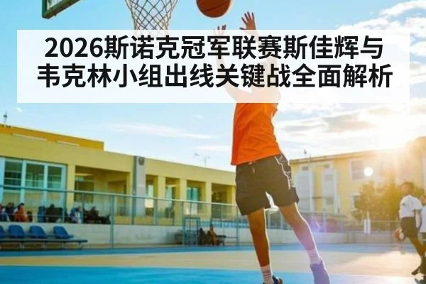 2026斯诺克冠军联赛斯佳辉与韦克林小组出线关键战全面解析（kaiyun）